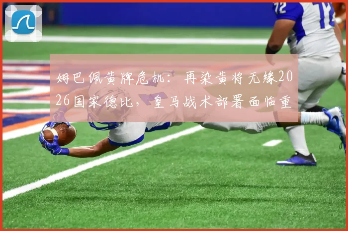 姆巴佩黄牌危机：再染黄将无缘2026国家德比，皇马战术部署面临重大考验