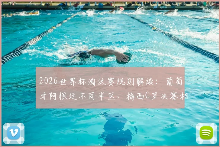 2026世界杯淘汰赛规则解读：葡萄牙阿根廷不同半区，梅西C罗决赛相遇前提与对阵分析