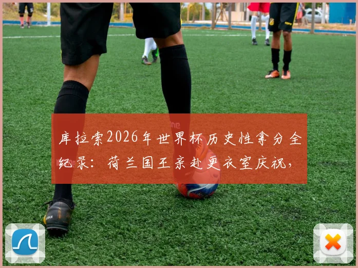 库拉索2026年世界杯历史性拿分全纪录：荷兰国王亲赴更衣室庆祝，这支球队到底什么来头？