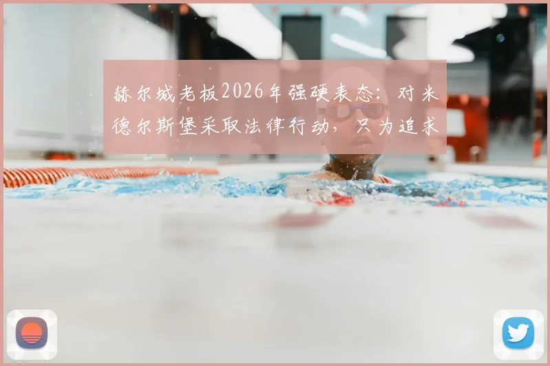 赫尔城老板2026年强硬表态：对米德尔斯堡采取法律行动，只为追求转会公正