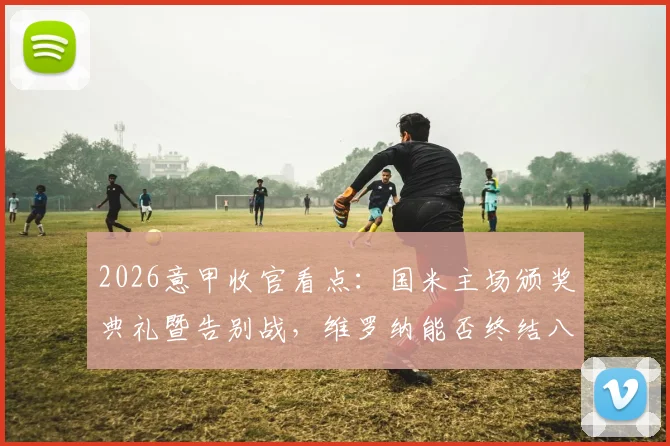 2026意甲收官看点:国米主场颁奖典礼暨告别战,维罗纳能否终结八轮不胜尴尬纪录
