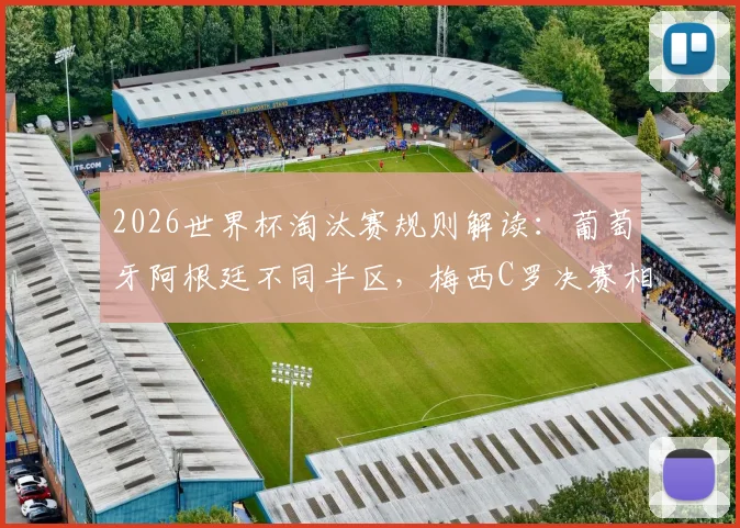 2026世界杯淘汰赛规则解读：葡萄牙阿根廷不同半区，梅西C罗决赛相遇前提与对阵分析
