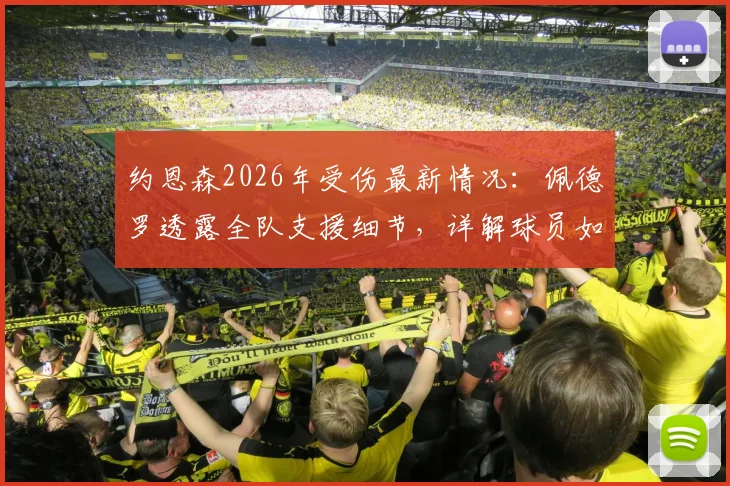 约恩森2026年受伤最新情况：佩德罗透露全队支援细节，详解球员如何度过伤病困难期