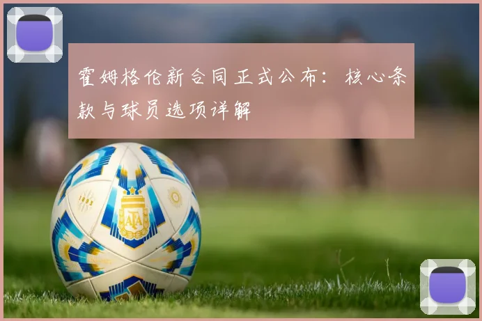 霍姆格伦新合同正式公布：核心条款与球员选项详解