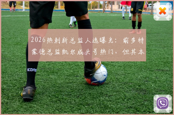 2026热刺新总监人选曝光:前多特蒙德总监凯尔成头号热门,但其本人对接手犹豫不决引发关注