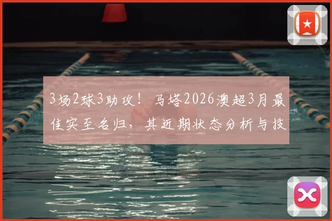 3场2球3助攻！马塔2026澳超3月最佳实至名归，其近期状态分析与技术特点全解读