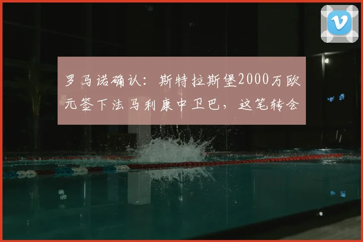罗马诺确认：斯特拉斯堡2000万欧元签下法马利康中卫巴，这笔转会你看懂了吗？