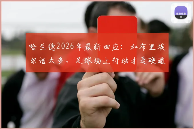 哈兰德2026年最新回应：加布里埃尔话太多，足球场上行动才是硬道理，回顾两人赛场交锋实录