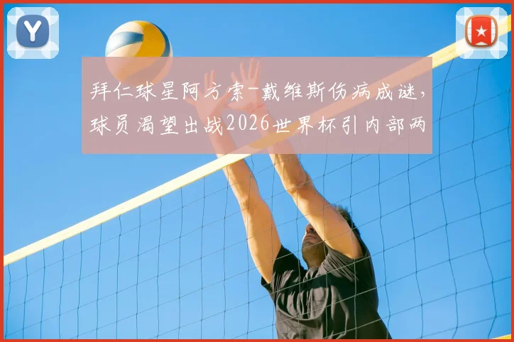 拜仁球星阿方索-戴维斯伤病成谜，球员渴望出战2026世界杯引内部两难抉择，图片报披露最新动态