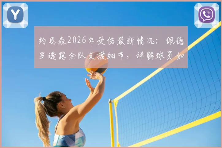 约恩森2026年受伤最新情况:佩德罗透露全队支援细节,详解球员如何度过伤病困难期
