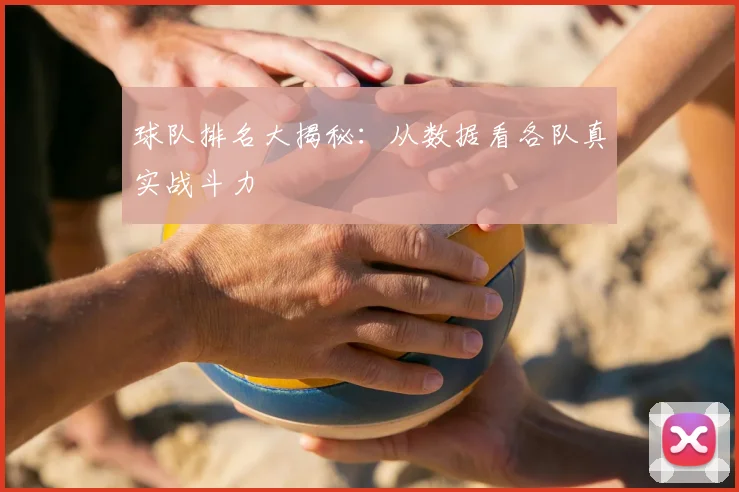 球队排名大揭秘：从数据看各队真实战斗力