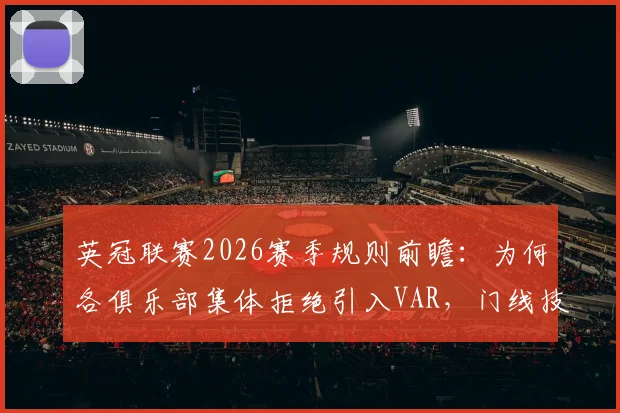 英冠联赛2026赛季规则前瞻:为何各俱乐部集体拒绝引入VAR,门线技术将如何继续保障公平性?
